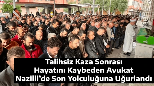 Talihsiz Kaza Sonrası Hayatını Kaybeden Avukat Nazilli&rsquo;de Son Yolculuğuna Uğurlandı