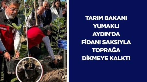 Tarım Bakanı Yumaklı Aydın&rsquo;da fidanı saksıyla toprağa dikmeye kalktı