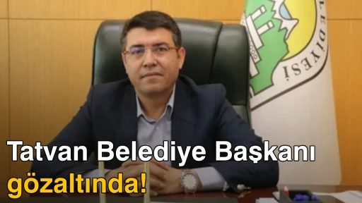 Tatvan Belediye Başkanı g&ouml;zaltında!