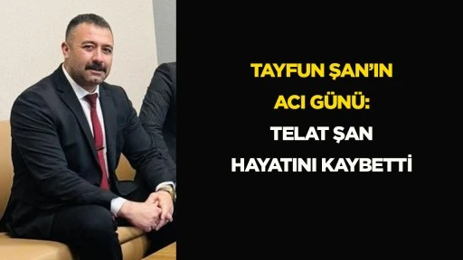 Tayfun Şan’ın acı günü: Telat Şan hayatını kaybetti