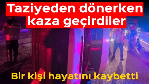 Taziyeden d&ouml;nerken kaza ge&ccedil;irdiler: Bir kişi hayatını kaybetti