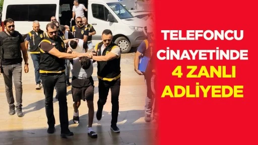 Telefoncu cinayetinde 4 zanlı adliyede