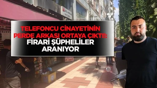 Telefoncu Cinayetinin Perde Arkası Ortaya Çıktı!: Firari Şüpheliler Aranıyor