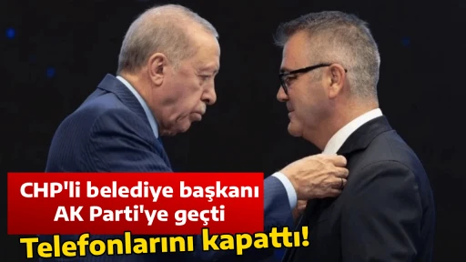 Telefonlarını kapattı! CHP'li belediye başkanı AK Parti'ye ge&ccedil;ti