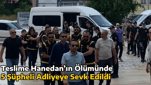 Teslime Hanedan’ın Ölümünde 5 Şüpheli Adliyeye Sevk Edildi