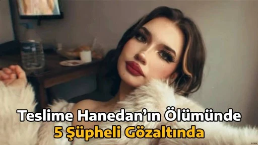 Teslime Hanedan’ın Ölümünde 5 Şüpheli Gözaltında
