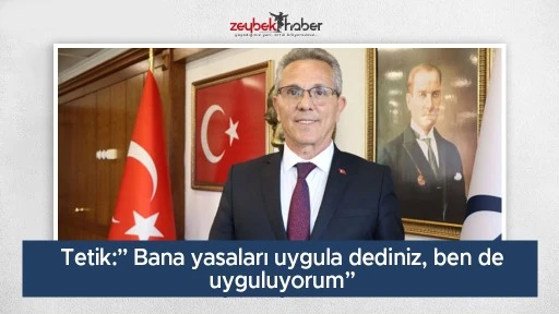 Tetik:&rdquo; Bana yasaları uygula dediniz, ben de uyguluyorum&rdquo;