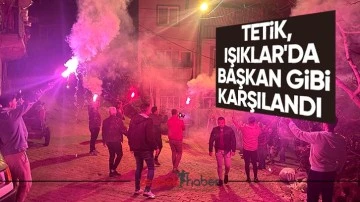 Tetik, Işıklar&rsquo;da Başkan gibi karşılandı