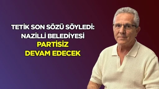 Tetik son s&ouml;z&uuml; s&ouml;yledi : Nazilli Belediyesi partisiz devam edecek