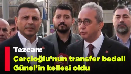 Tezcan: &Ccedil;er&ccedil;ioğlu&rsquo;nun transfer bedeli G&uuml;nel&rsquo;in kellesi oldu
