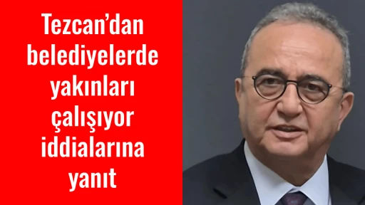 Tezcan&rsquo;dan belediyelerde yakınları &ccedil;alışıyor iddialarına yanıt