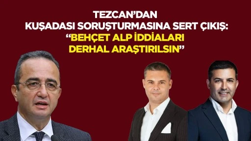Tezcan&rsquo;dan Kuşadası soruşturmasına sert &ccedil;ıkış: &ldquo;Beh&ccedil;et Alp iddiaları derhal araştırılsın&rdquo;