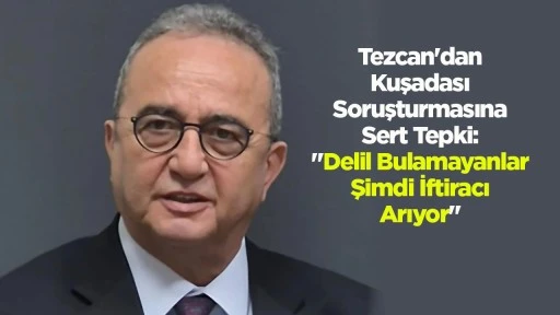 Tezcan'dan Kuşadası Soruşturmasına Sert Tepki: "Delil Bulamayanlar Şimdi İftiracı Arıyor"