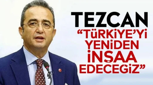 Tezcan: &ldquo;T&uuml;rkiye&rsquo;yi yeniden inşaa edeceğiz&rdquo;