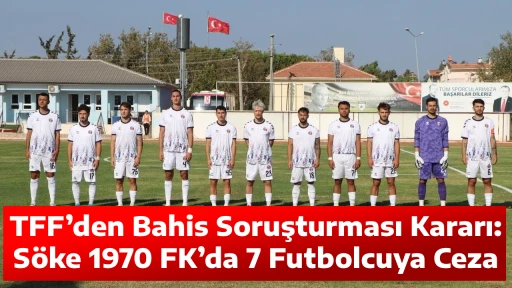 TFF&rsquo;den Bahis Soruşturması Kararı: S&ouml;ke 1970 FK&rsquo;da 7 Futbolcuya Ceza