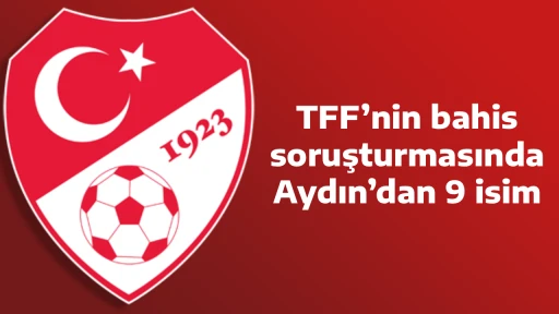 TFF&rsquo;nin bahis soruşturmasında Aydın&rsquo;dan 9 isim