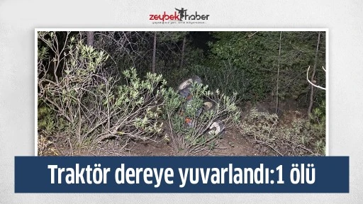 Trakt&ouml;r dereye yuvarlandı:1 &ouml;l&uuml;