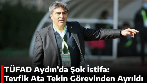 T&Uuml;FAD Aydın&rsquo;da Şok İstifa: Tevfik Ata Tekin G&ouml;revinden Ayrıldı