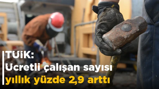T&Uuml;İK: &Uuml;cretli &ccedil;alışan sayısı yıllık y&uuml;zde 2,9 arttı