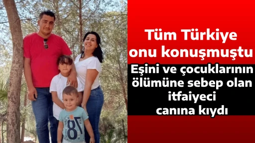 T&uuml;m T&uuml;rkiye onu konuşmuştu, Eşini ve &ccedil;ocuklarının &ouml;l&uuml;m&uuml;ne sebep olan itfaiyeci canına kıydı