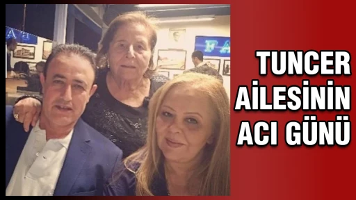Tuncer ailesinin acı g&uuml;n&uuml;