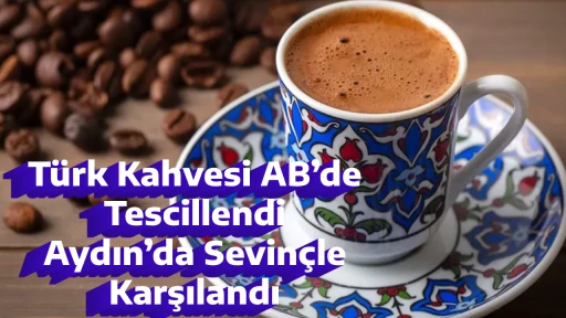 T&uuml;rk Kahvesi AB&rsquo;de Tescillendi, Aydın&rsquo;da Sevin&ccedil;le Karşılandı