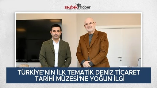 T&Uuml;RKİYE&rsquo;NİN İLK TEMATİK DENİZ TİCARET TARİHİ M&Uuml;ZESİ&rsquo;NE YOĞUN İLGİ
