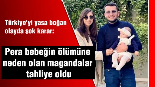 T&uuml;rkiye'yi yasa boğan olayda şok karar: Pera bebeğin &ouml;l&uuml;m&uuml;ne neden olan magandalar tahliye oldu