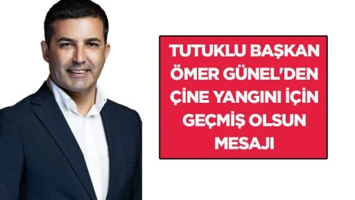Tutuklu Başkan &Ouml;mer G&uuml;nel'den &Ccedil;ine yangını i&ccedil;in ge&ccedil;miş olsun mesajı