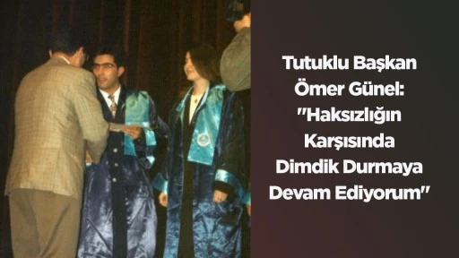 Tutuklu Başkan &Ouml;mer G&uuml;nel: "Haksızlığın Karşısında Dimdik Durmaya Devam Ediyorum"