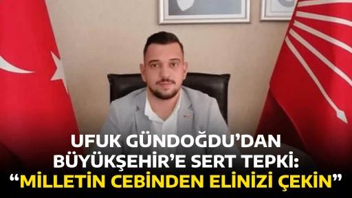 UFUK G&Uuml;NDOĞDU&rsquo;DAN B&Uuml;Y&Uuml;KŞEHİR&rsquo;E SERT TEPKİ: &ldquo;MİLLETİN CEBİNDEN ELİNİZİ &Ccedil;EKİN&rdquo;