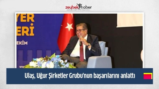 Ulaş, Uğur Şirketler Grubu'nun başarılarını anlattı