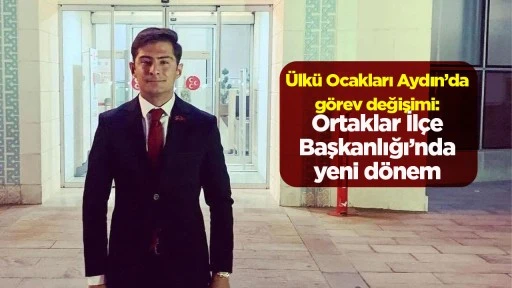 &Uuml;lk&uuml; Ocakları Aydın&rsquo;da g&ouml;rev değişimi: Ortaklar İl&ccedil;e Başkanlığı&rsquo;nda yeni d&ouml;nem