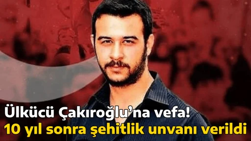 &Uuml;lk&uuml;c&uuml; &Ccedil;akıroğlu&rsquo;na vefa! 10 yıl sonra şehitlik unvanı verildi