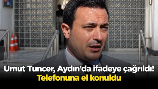 Umut Tuncer, Aydın&rsquo;da ifadeye &ccedil;ağrıldı! Telefonuna el konuldu