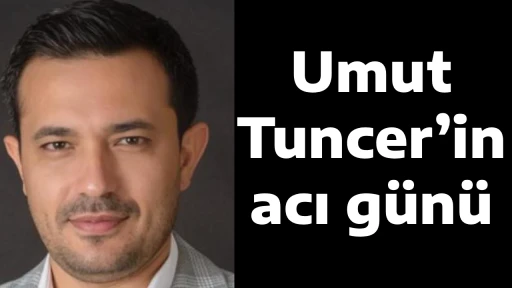 Umut Tuncer&rsquo;in acı g&uuml;n&uuml;
