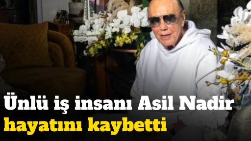 &Uuml;nl&uuml; iş insanı Asil Nadir hayatını kaybetti