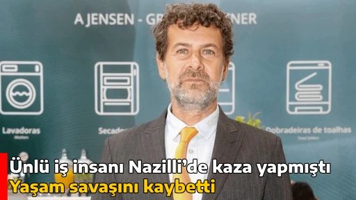 &Uuml;nl&uuml; iş insanı Nazilli&rsquo;de kaza yapmıştı: Yaşam savaşını kaybetti