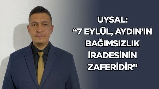 Uysal: &ldquo;7 Eyl&uuml;l, Aydın&rsquo;ın bağımsızlık iradesinin zaferidir&rdquo;