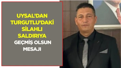 Uysal&rsquo;dan Turgutlu&rsquo;daki silahlı saldırıya ge&ccedil;miş olsun mesajı