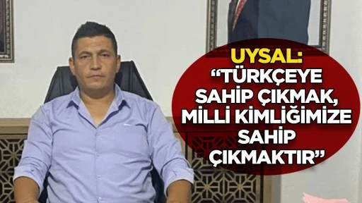 Uysal: &ldquo;T&uuml;rk&ccedil;eye sahip &ccedil;ıkmak, milli kimliğimize sahip &ccedil;ıkmaktır&rdquo;