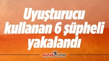 Uyuşturucu kullanan 6 ş&uuml;pheli yakalandı