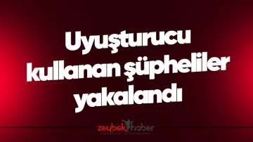 Uyuşturucu kullanan ş&uuml;pheliler yakalandı