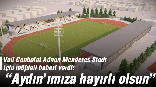 Vali Canbolat Adnan Menderes Stadı i&ccedil;in m&uuml;jdeli haberi verdi: &ldquo;Aydın&rsquo;ımıza hayırlı olsun&rdquo;