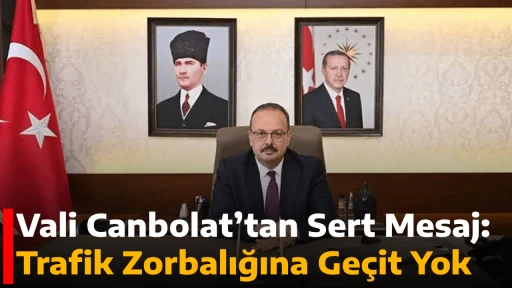 Vali Canbolat&rsquo;tan Sert Mesaj: Trafik Zorbalığına Ge&ccedil;it Yok