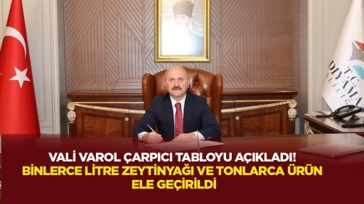 Vali Varol çarpıcı tabloyu açıkladı! Binlerce litre zeytinyağı ve tonlarca ürün ele geçirildi