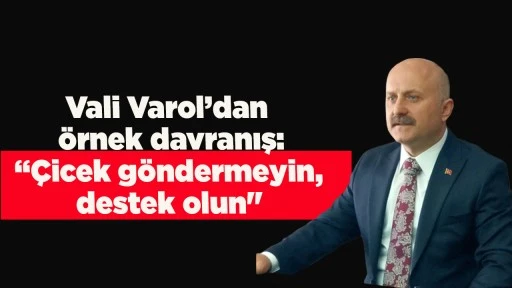 Vali Varol&rsquo;dan &ouml;rnek davranış: &ldquo;&Ccedil;icek g&ouml;ndermeyin, destek olun"