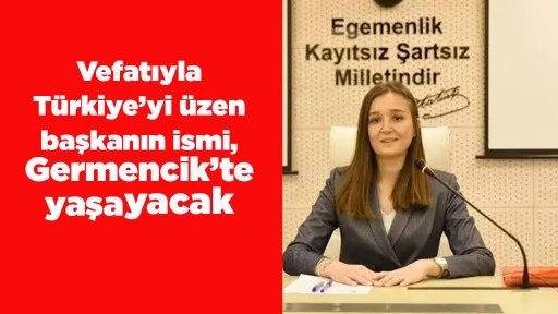 Vefatıyla T&uuml;rkiye&rsquo;yi &uuml;zen başkanın ismi, Germencik&rsquo;te yaşayacak