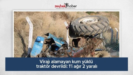 Virajı alamayan kum y&uuml;kl&uuml; trakt&ouml;r devrildi: 1'i ağır 2 yaralı