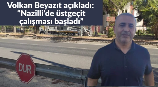 Volkan Beyazıt a&ccedil;ıkladı:  &ldquo;Nazilli&rsquo;de &uuml;stge&ccedil;it &ccedil;alışması başladı&rdquo;